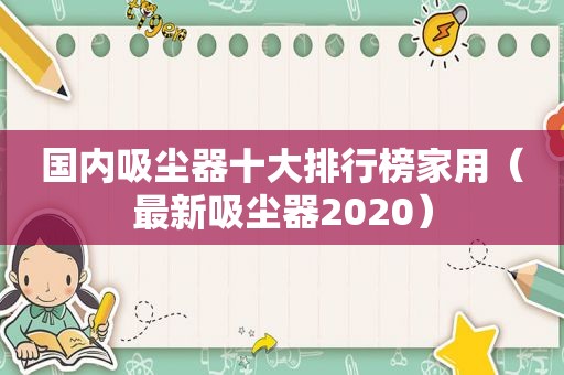 国内吸尘器十大排行榜家用（最新吸尘器2020）