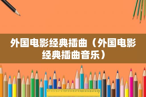 外国电影经典插曲（外国电影经典插曲音乐）