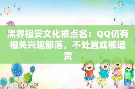 黑界祖安文化被点名：QQ仍有相关兴趣部落，不处置或被追责