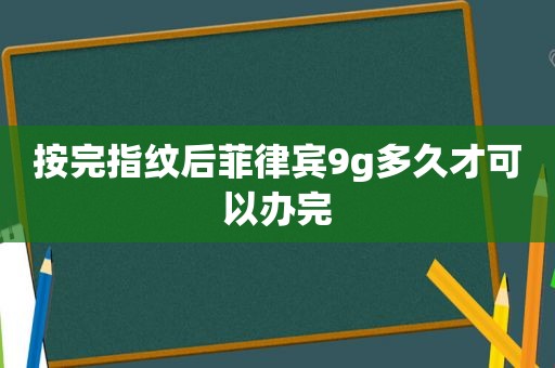 按完指纹后菲律宾9g多久才可以办完