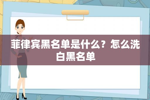 菲律宾黑名单是什么？怎么洗白黑名单