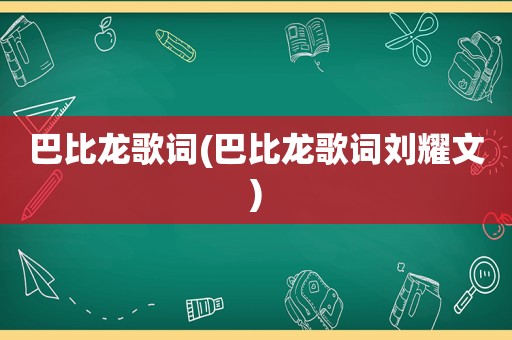 巴比龙歌词(巴比龙歌词刘耀文)