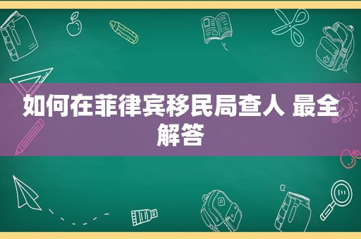 如何在菲律宾移民局查人 最全解答