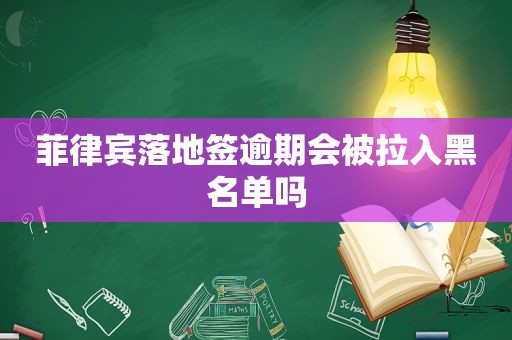 菲律宾落地签逾期会被拉入黑名单吗