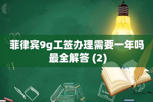 菲律宾9g工签办理需要一年吗 最全解答 (2)