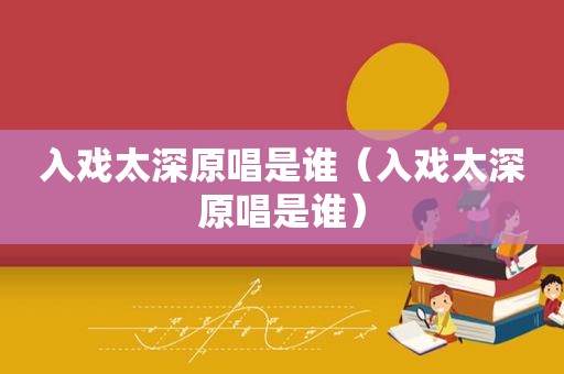 入戏太深原唱是谁（入戏太深原唱是谁）