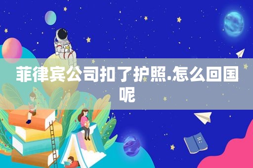 菲律宾公司扣了护照.怎么回国呢