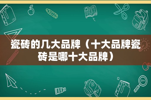 瓷砖的几大品牌（十大品牌瓷砖是哪十大品牌）