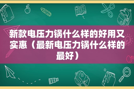 新款电压力锅什么样的好用又实惠（最新电压力锅什么样的最好）