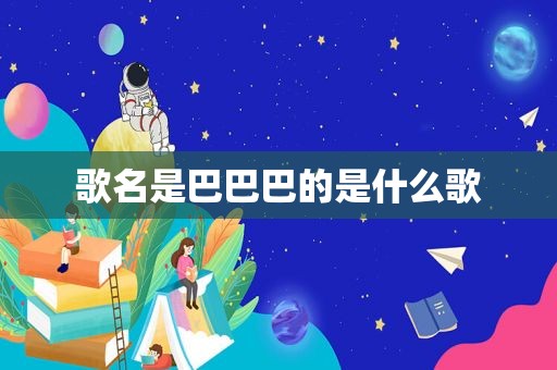 歌名是巴巴巴的是什么歌