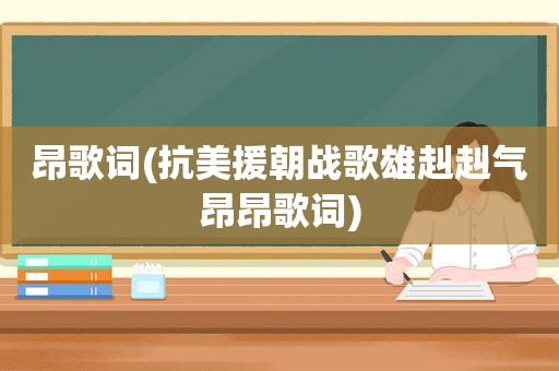 昂歌词(抗美援朝战歌雄赳赳气昂昂歌词)