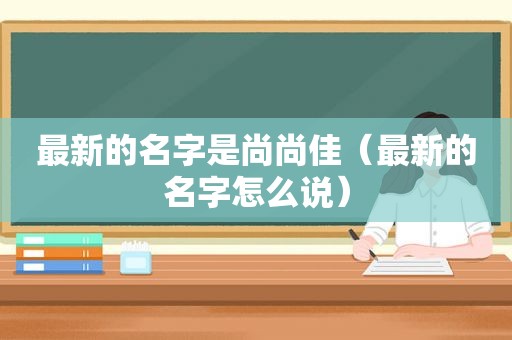 最新的名字是尚尚佳（最新的名字怎么说）