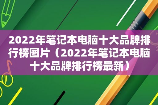 2022年笔记本电脑十大品牌排行榜图片（2022年笔记本电脑十大品牌排行榜最新）