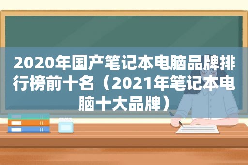 2020年国产笔记本电脑品牌排行榜前十名（2021年笔记本电脑十大品牌）