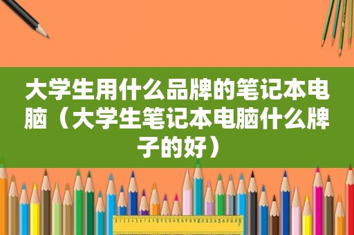 大学生用什么品牌的笔记本电脑（大学生笔记本电脑什么牌子的好）