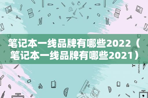 笔记本一线品牌有哪些2022（笔记本一线品牌有哪些2021）