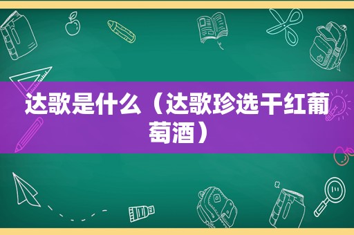 达歌是什么（达歌珍选干红葡萄酒）