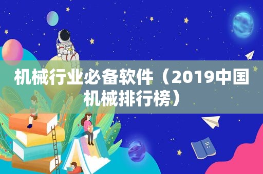 机械行业必备软件（2019中国机械排行榜）