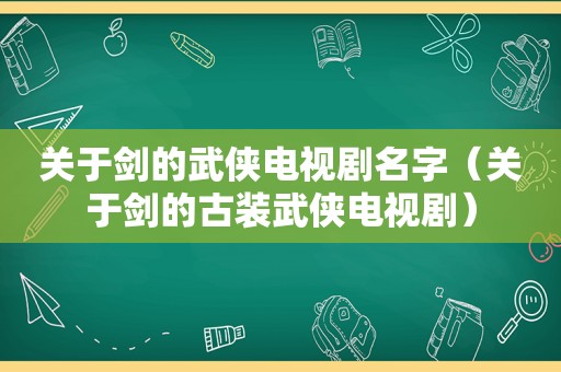 关于剑的武侠电视剧名字（关于剑的古装武侠电视剧）