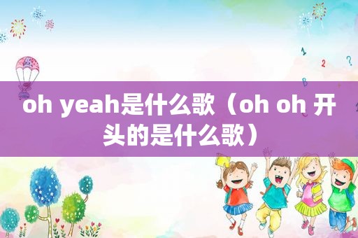 oh yeah是什么歌（oh oh 开头的是什么歌）