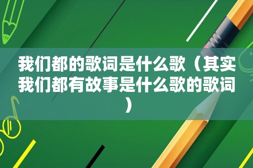 我们都的歌词是什么歌（其实我们都有故事是什么歌的歌词）