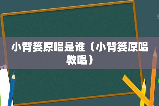 小背篓原唱是谁（小背篓原唱教唱）