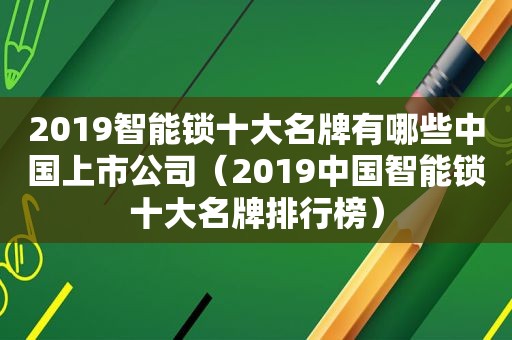 2019智能锁十大名牌有哪些中国上市公司（2019中国智能锁十大名牌排行榜）