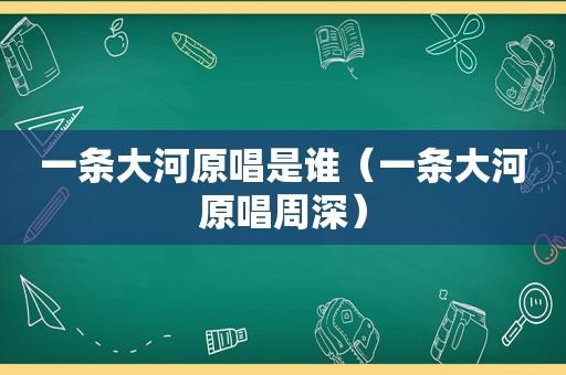 一条大河原唱是谁（一条大河原唱周深）