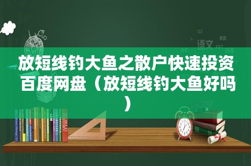 放短线钓大鱼之散户快速投资 百度网盘（放短线钓大鱼好吗）