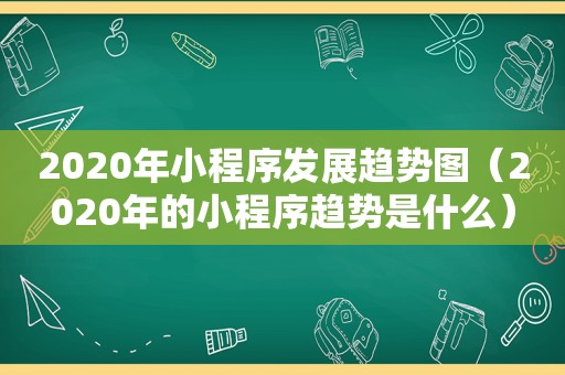 2020年小程序发展趋势图（2020年的小程序趋势是什么）