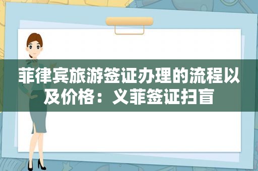 菲律宾旅游签证办理的流程以及价格：义菲签证扫盲