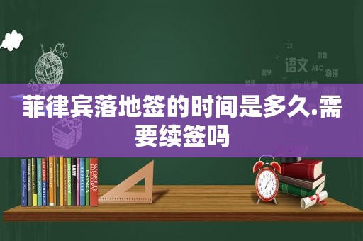 菲律宾落地签的时间是多久.需要续签吗