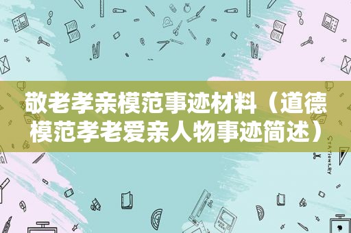 敬老孝亲模范事迹材料（道德模范孝老爱亲人物事迹简述）