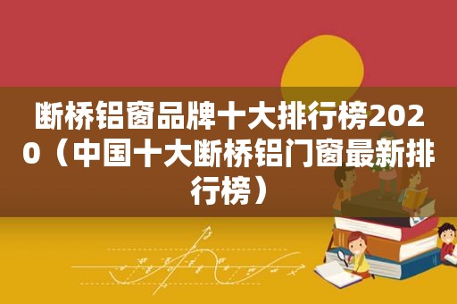 断桥铝窗品牌十大排行榜2020（中国十大断桥铝门窗最新排行榜）