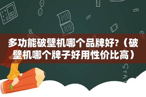 多功能破壁机哪个品牌好?（破壁机哪个牌子好用性价比高）