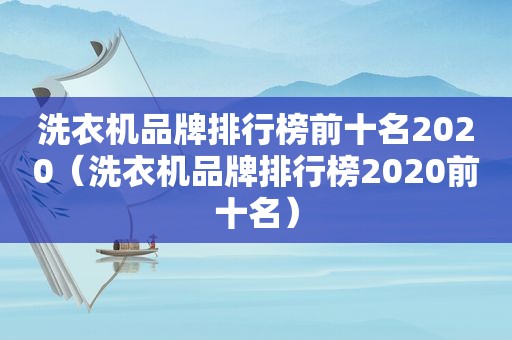 洗衣机品牌排行榜前十名2020（洗衣机品牌排行榜2020前十名）