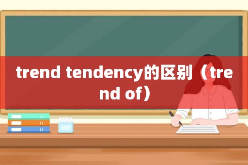 trend tendency的区别（trend of）