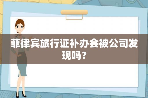 菲律宾旅行证补办会被公司发现吗？