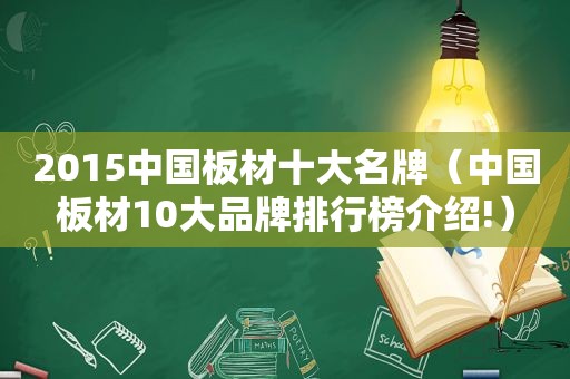 2015中国板材十大名牌（中国板材10大品牌排行榜介绍!）