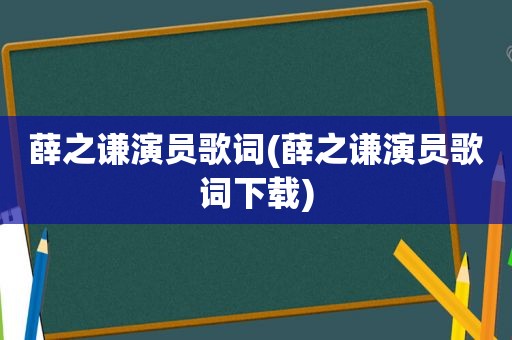 薛之谦演员歌词(薛之谦演员歌词下载)