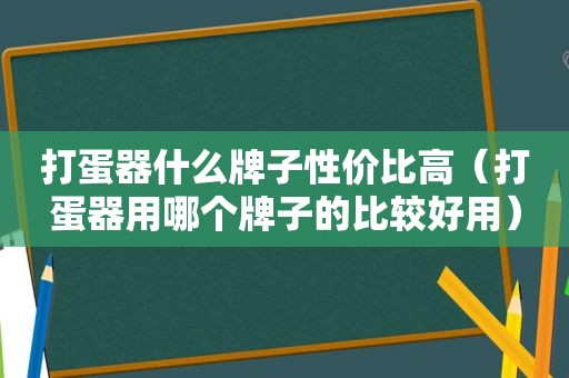 打蛋器什么牌子性价比高（打蛋器用哪个牌子的比较好用）