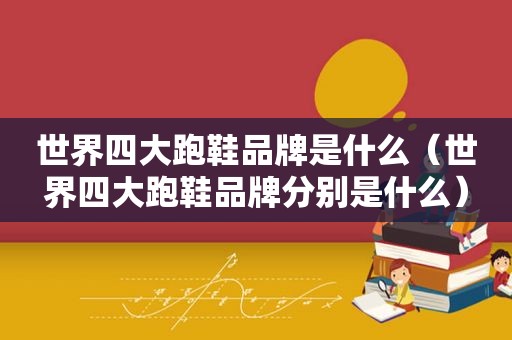 世界四大跑鞋品牌是什么（世界四大跑鞋品牌分别是什么）