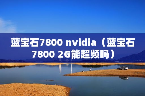 蓝宝石7800 nvidia（蓝宝石7800 2G能超频吗）