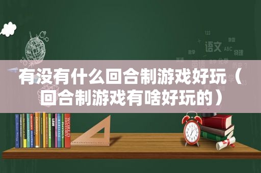 有没有什么回合制游戏好玩（回合制游戏有啥好玩的）