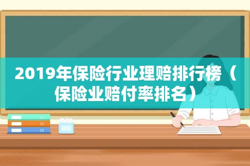 2019年保险行业理赔排行榜（保险业赔付率排名）