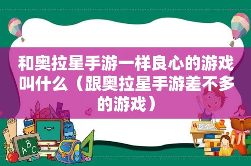 和奥拉星手游一样良心的游戏叫什么（跟奥拉星手游差不多的游戏）