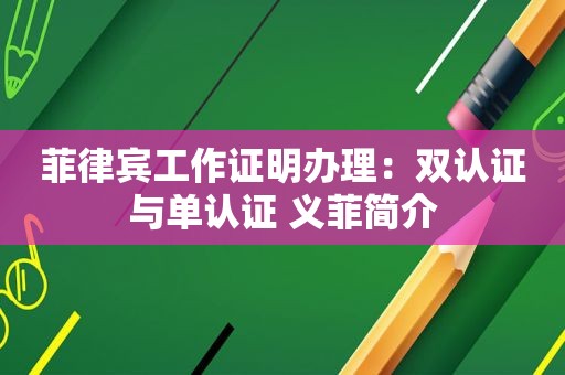 菲律宾工作证明办理：双认证与单认证 义菲简介