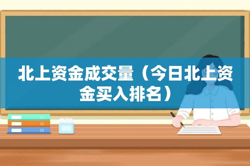 北上资金成交量（今日北上资金买入排名）