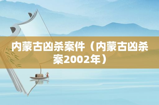 内蒙古凶杀案件（内蒙古凶杀案2002年）