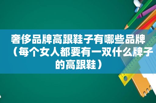 奢侈品牌高跟鞋子有哪些品牌（每个女人都要有一双什么牌子的高跟鞋）